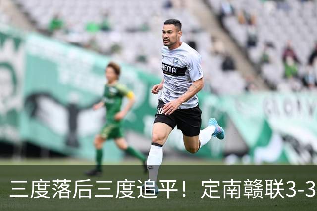 三度落后三度追平！定南赣联3-3绝平无锡吴钩 埃里克斯双响+绝平