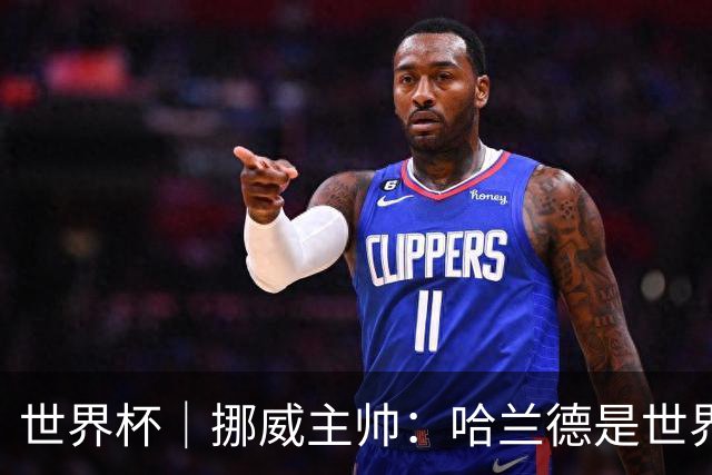 世界杯｜挪威主帅：哈兰德是世界上最好的射手