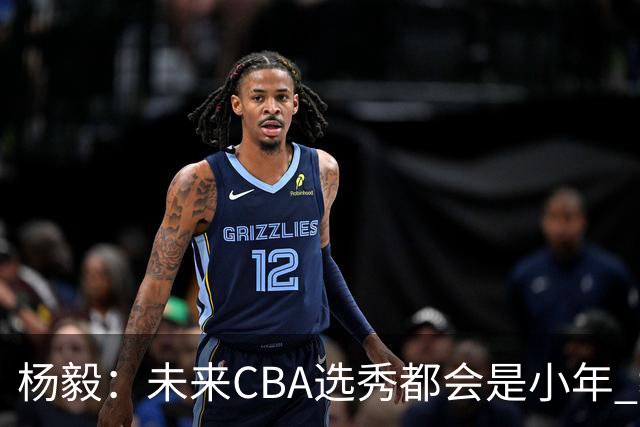 杨毅：未来CBA选秀都会是小年 教育公平更重要